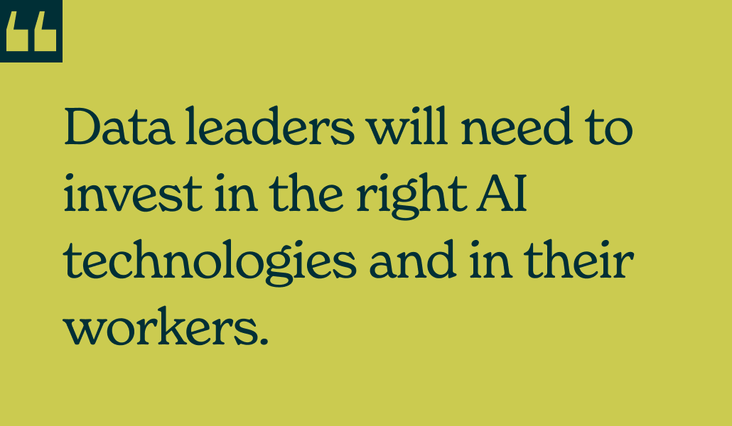 data leaders will need to invest in the right AI technologies and in their workers 